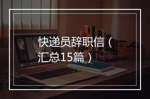 快递员辞职信（汇总15篇）