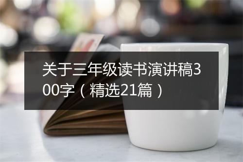 关于三年级读书演讲稿300字（精选21篇）