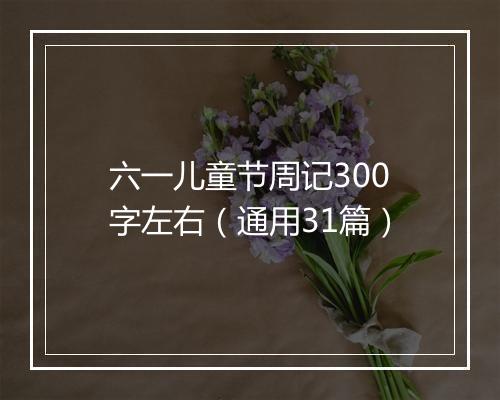 六一儿童节周记300字左右（通用31篇）