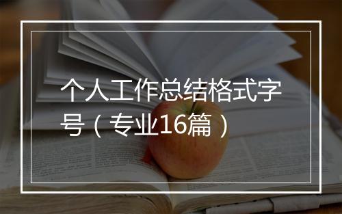 个人工作总结格式字号（专业16篇）