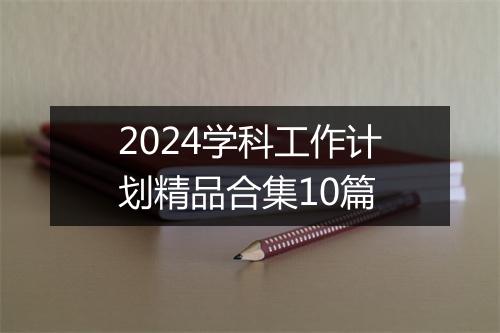 2024学科工作计划精品合集10篇