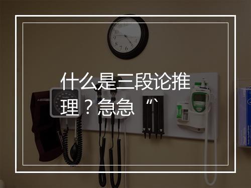 什么是三段论推理？急急“`