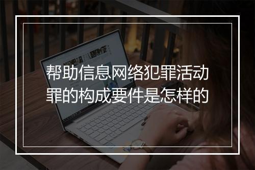 帮助信息网络犯罪活动罪的构成要件是怎样的