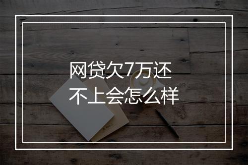网贷欠7万还不上会怎么样
