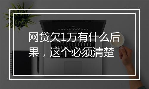 网贷欠1万有什么后果，这个必须清楚