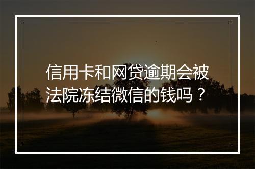 信用卡和网贷逾期会被法院冻结微信的钱吗？
