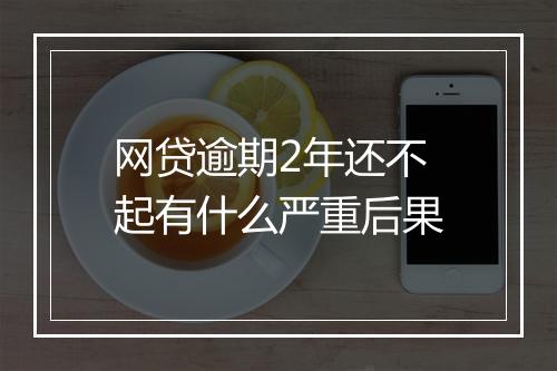网贷逾期2年还不起有什么严重后果