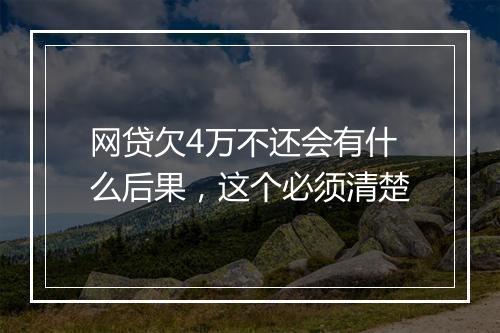 网贷欠4万不还会有什么后果，这个必须清楚