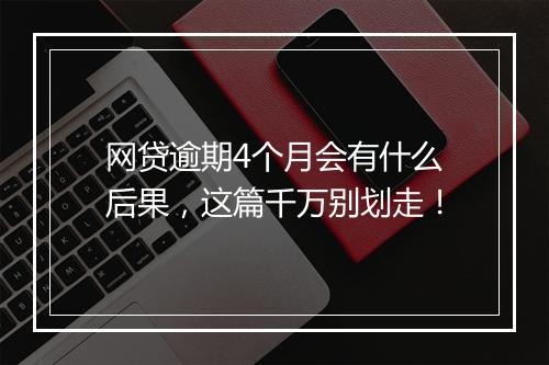 网贷逾期4个月会有什么后果，这篇千万别划走！