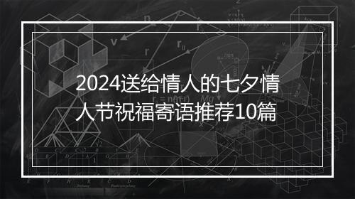 2024送给情人的七夕情人节祝福寄语推荐10篇