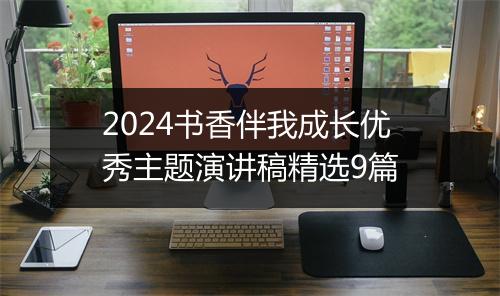 2024书香伴我成长优秀主题演讲稿精选9篇