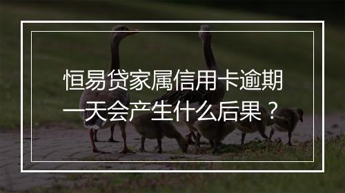恒易贷家属信用卡逾期一天会产生什么后果？
