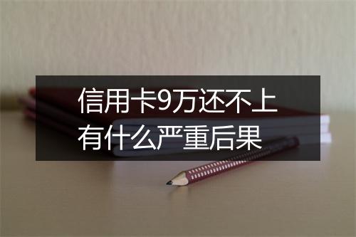 信用卡9万还不上有什么严重后果