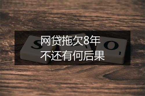 网贷拖欠8年不还有何后果