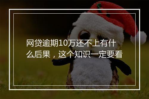 网贷逾期10万还不上有什么后果，这个知识一定要看