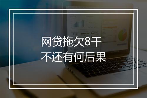网贷拖欠8千不还有何后果