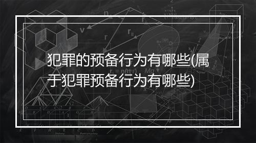 犯罪的预备行为有哪些(属于犯罪预备行为有哪些)