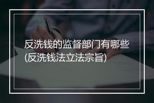 反洗钱的监督部门有哪些(反洗钱法立法宗旨)