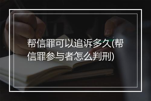 帮信罪可以追诉多久(帮信罪参与者怎么判刑)