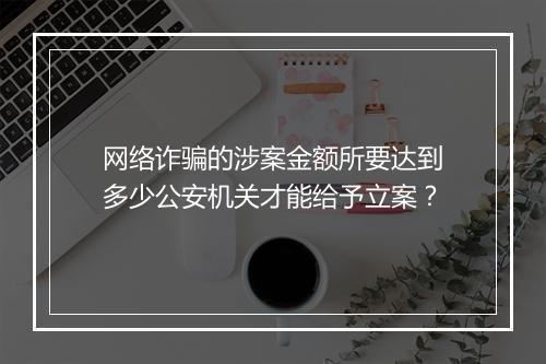 网络诈骗的涉案金额所要达到多少公安机关才能给予立案？