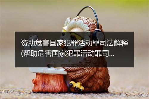 资助危害国家犯罪活动罪司法解释(帮助危害国家犯罪活动罪司法解释)