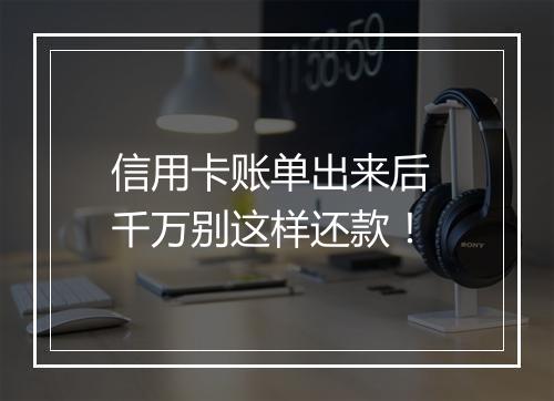 信用卡账单出来后 千万别这样还款！