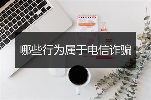 哪些行为属于电信诈骗