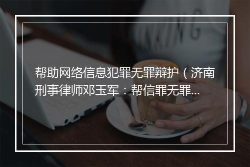 帮助网络信息犯罪无罪辩护（济南刑事律师邓玉军：帮信罪无罪辩护成功辩护策略及经验分享）