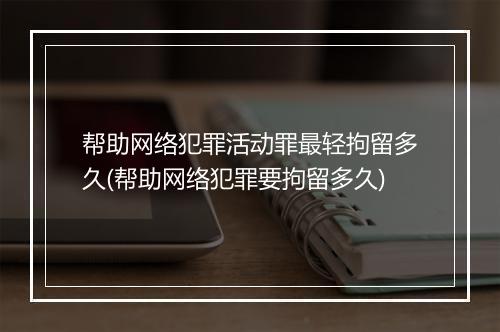 帮助网络犯罪活动罪最轻拘留多久(帮助网络犯罪要拘留多久)