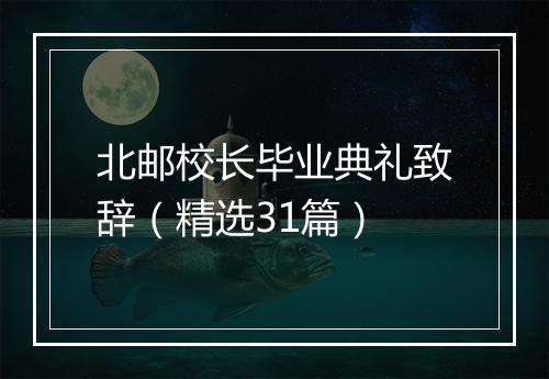 北邮校长毕业典礼致辞（精选31篇）