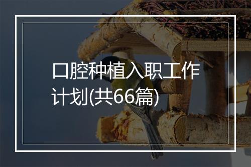 口腔种植入职工作计划(共66篇)