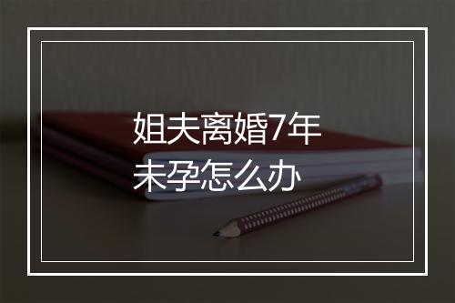 姐夫离婚7年未孕怎么办