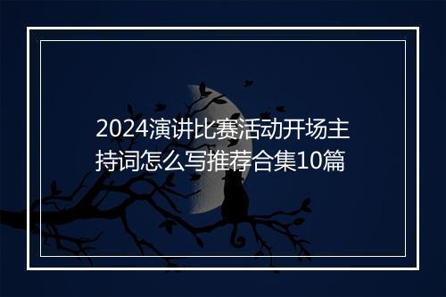 2024演讲比赛活动开场主持词怎么写推荐合集10篇