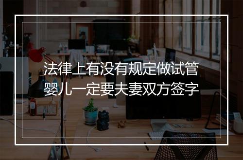 法律上有没有规定做试管婴儿一定要夫妻双方签字