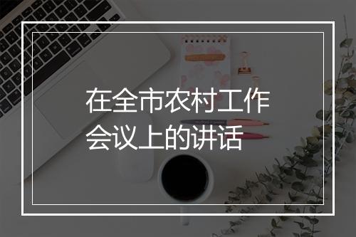 在全市农村工作会议上的讲话
