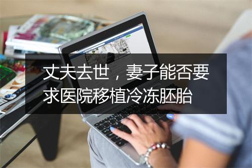 丈夫去世，妻子能否要求医院移植冷冻胚胎