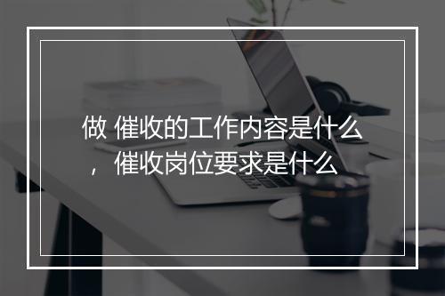 做 催收的工作内容是什么， 催收岗位要求是什么