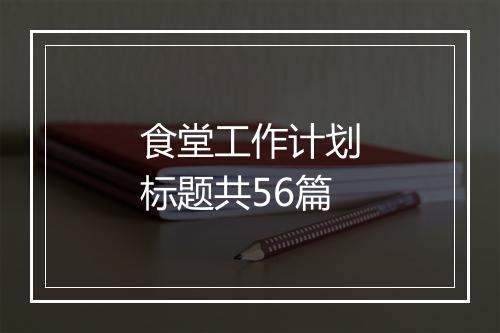 食堂工作计划标题共56篇