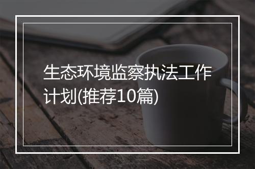 生态环境监察执法工作计划(推荐10篇)