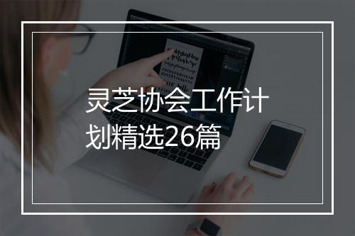 灵芝协会工作计划精选26篇