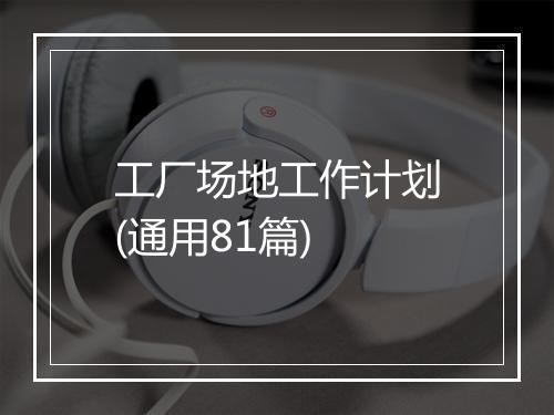 工厂场地工作计划(通用81篇)