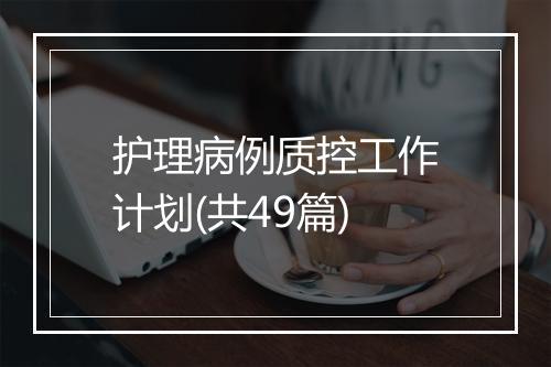 护理病例质控工作计划(共49篇)