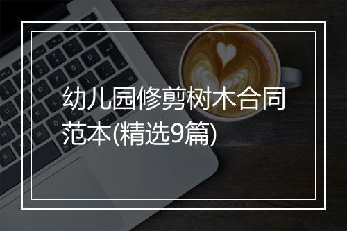 幼儿园修剪树木合同范本(精选9篇)