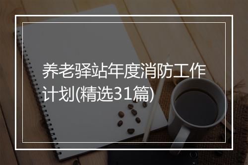 养老驿站年度消防工作计划(精选31篇)