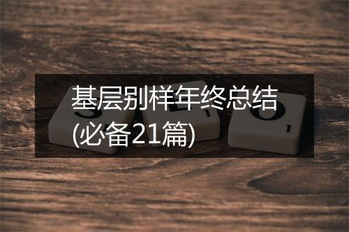 基层别样年终总结(必备21篇)