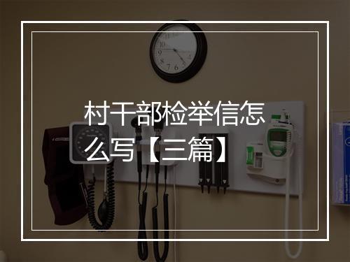 村干部检举信怎么写【三篇】
