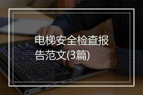 电梯安全检查报告范文(3篇)