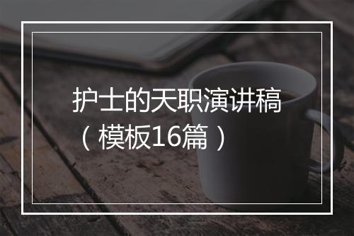 护士的天职演讲稿（模板16篇）