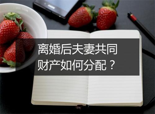 离婚后夫妻共同财产如何分配？
