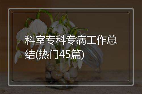 科室专科专病工作总结(热门45篇)